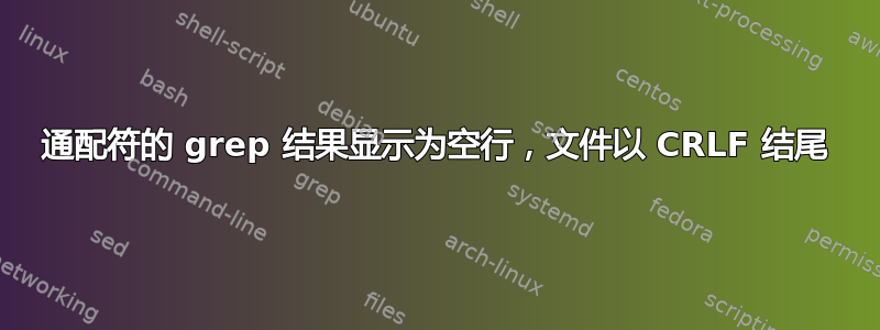 通配符的 grep 结果显示为空行，文件以 CRLF 结尾