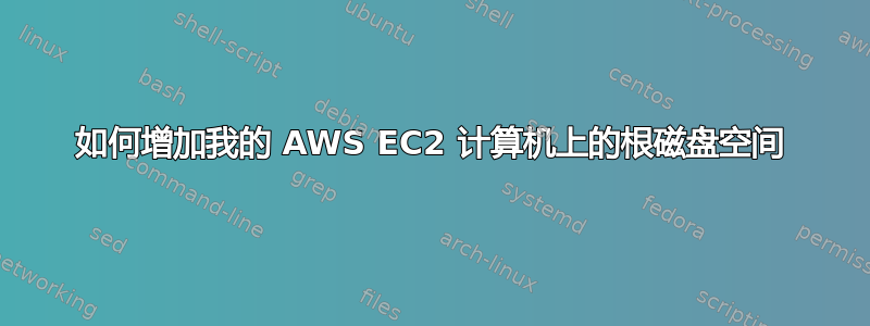 如何增加我的 AWS EC2 计算机上的根磁盘空间