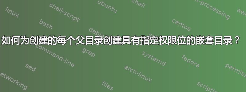 如何为创建的每个父目录创建具有指定权限位的嵌套目录？