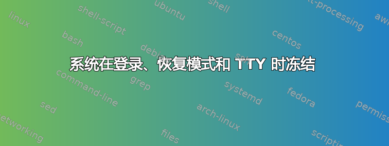 系统在登录、恢复模式和 TTY 时冻结