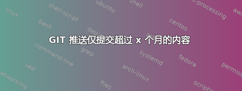 GIT 推送仅提交超过 x 个月的内容