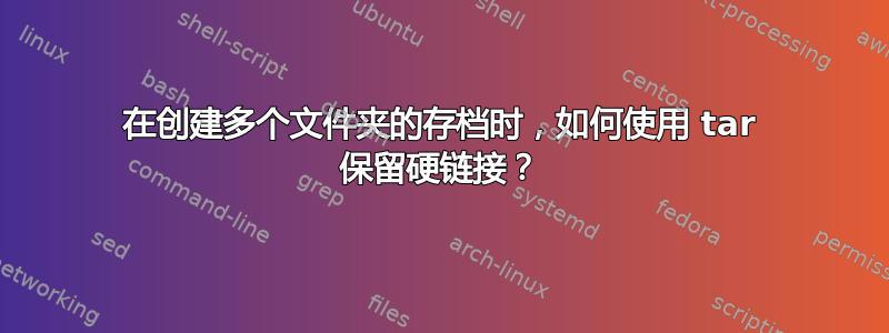 在创建多个文件夹的存档时，如何使用 tar 保留硬链接？