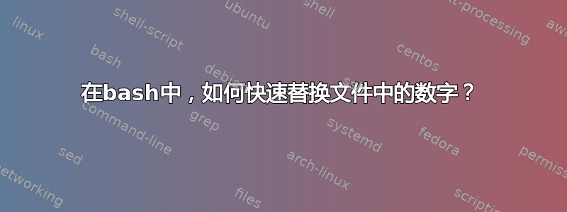 在bash中，如何快速替换文件中的数字？