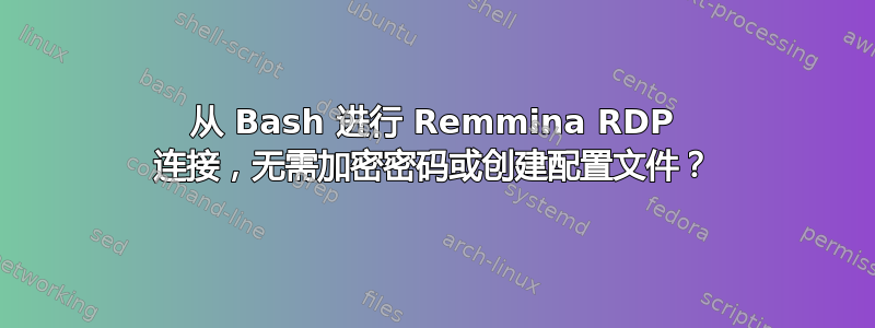 从 Bash 进行 Remmina RDP 连接，无需加密密码或创建配置文件？