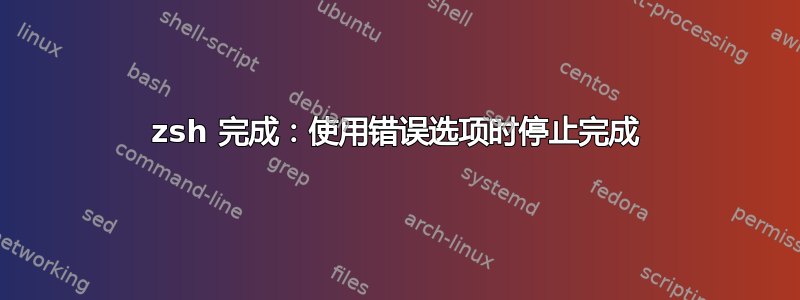 zsh 完成：使用错误选项时停止完成