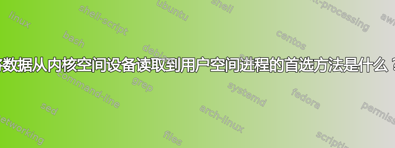 将数据从内核空间设备读取到用户空间进程的首选方法是什么？