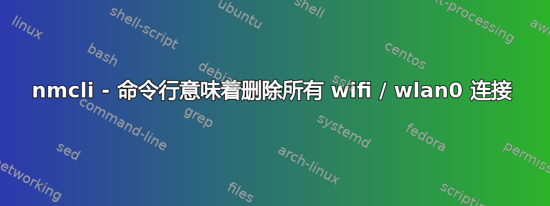 nmcli - 命令行意味着删除所有 wifi / wlan0 连接