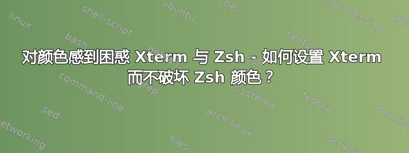 对颜色感到困惑 Xterm 与 Zsh - 如何设置 Xterm 而不破坏 Zsh 颜色？