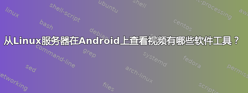 从Linux服务器在Android上查看视频有哪些软件工具？