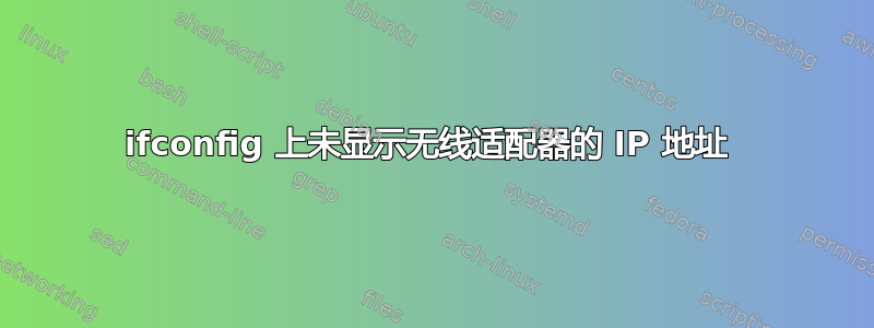 ifconfig 上未显示无线适配器的 IP 地址 