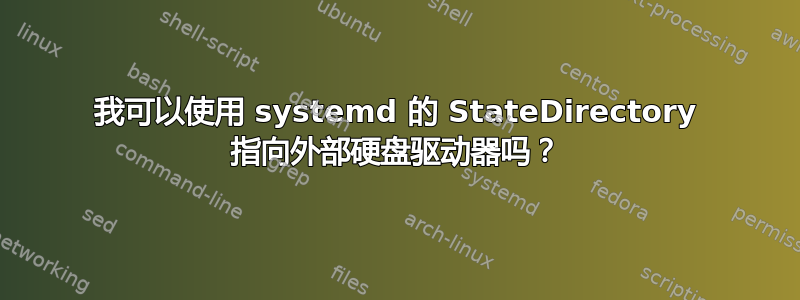 我可以使用 systemd 的 StateDirectory 指向外部硬盘驱动器吗？