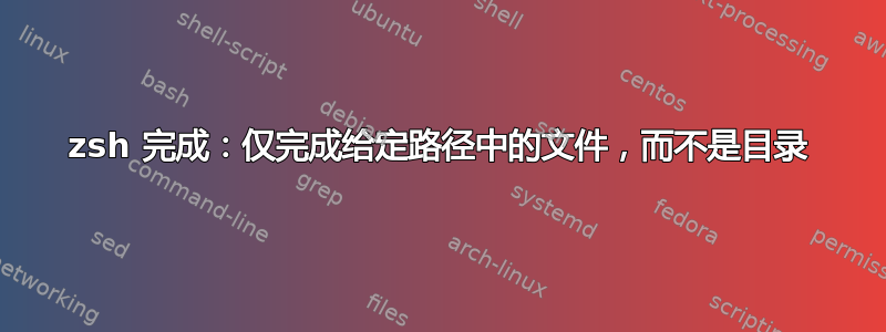 zsh 完成：仅完成给定路径中的文件，而不是目录