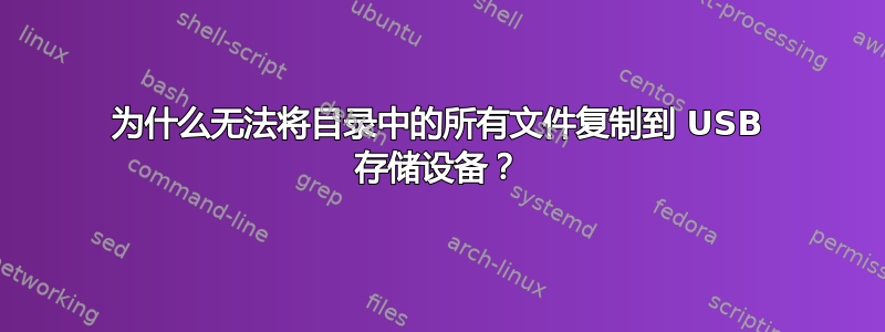 为什么无法将目录中的所有文件复制到 USB 存储设备？