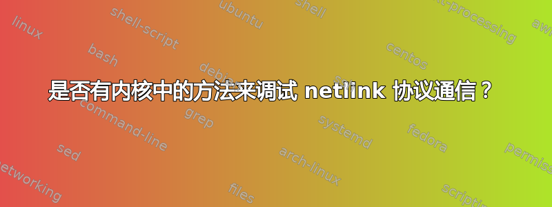 是否有内核中的方法来调试 netlink 协议通信？