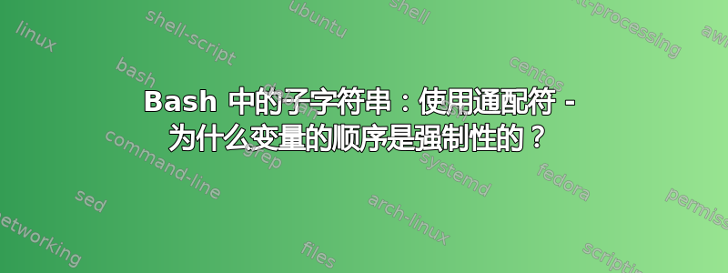 Bash 中的子字符串：使用通配符 - 为什么变量的顺序是强制性的？