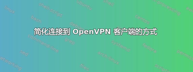 简化连接到 OpenVPN 客户端的方式