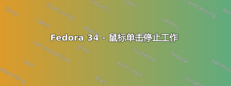 Fedora 34 - 鼠标单击停止工作