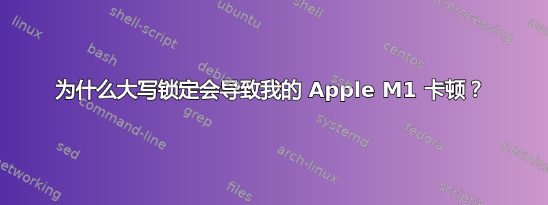 为什么大写锁定会导致我的 Apple M1 卡顿？