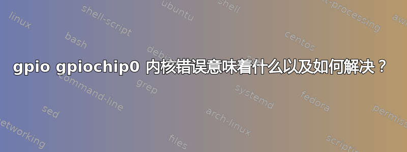 gpio gpiochip0 内核错误意味着什么以及如何解决？