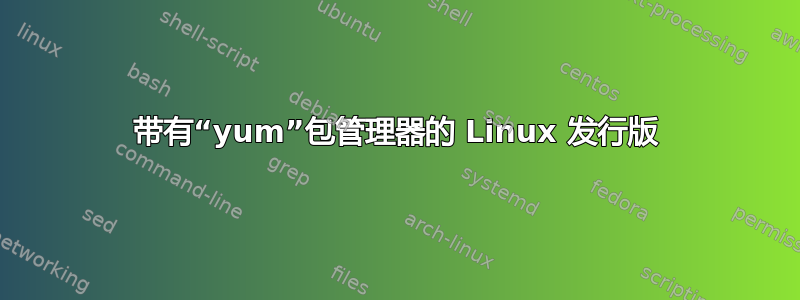 带有“yum”包管理器的 Linux 发行版