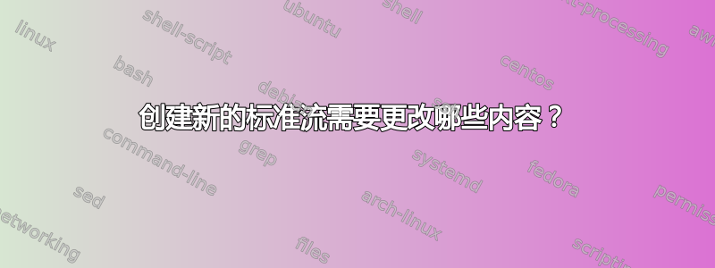 创建新的标准流需要更改哪些内容？