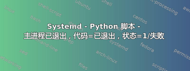 Systemd - Python 脚本 - 主进程已退出，代码=已退出，状态=1/失败