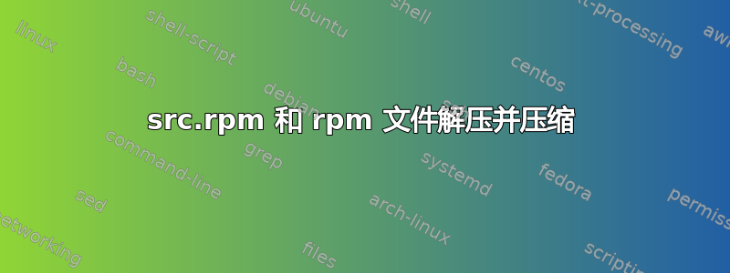 src.rpm 和 rpm 文件解压并压缩