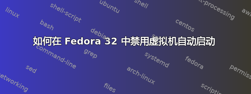 如何在 Fedora 32 中禁用虚拟机自动启动