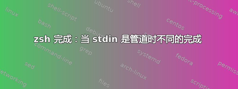 zsh 完成：当 stdin 是管道时不同的完成