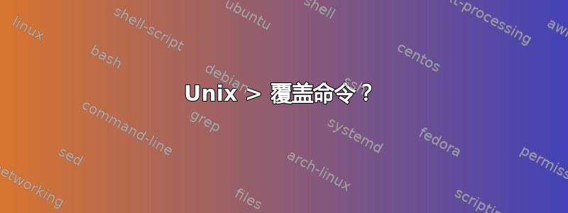 Unix > 覆盖命令？