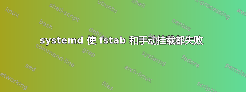 systemd 使 fstab 和手动挂载都失败