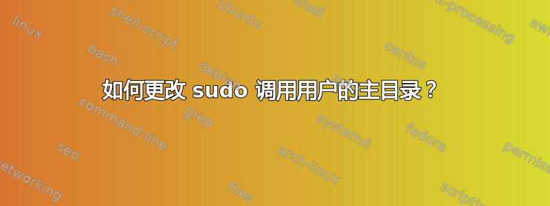 如何更改 sudo 调用用户的主目录？