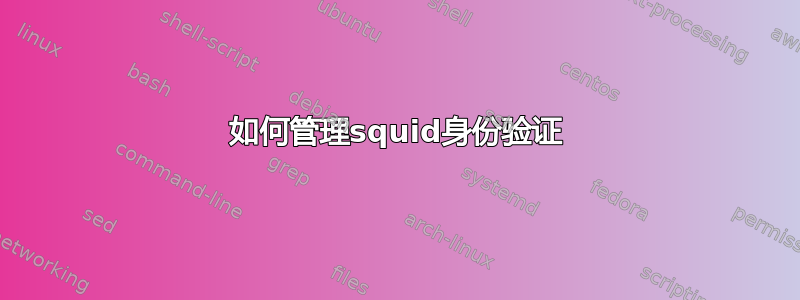 如何管理squid身份验证