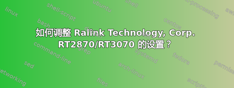 如何调整 Ralink Technology, Corp. RT2870/RT3070 的设置？