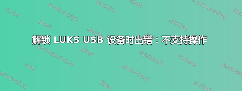 解锁 LUKS USB 设备时出错：不支持操作