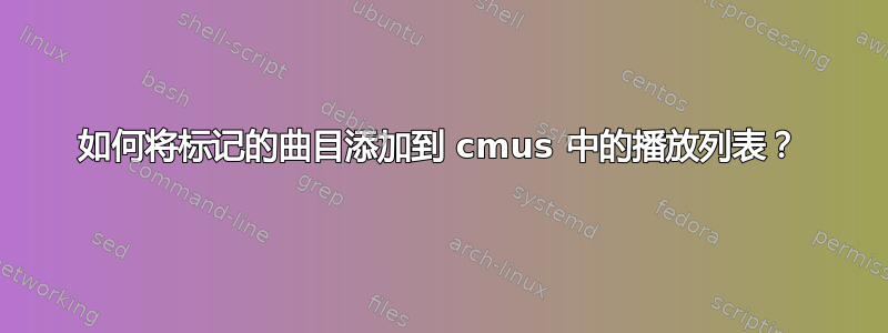 如何将标记的曲目添加到 cmus 中的播放列表？