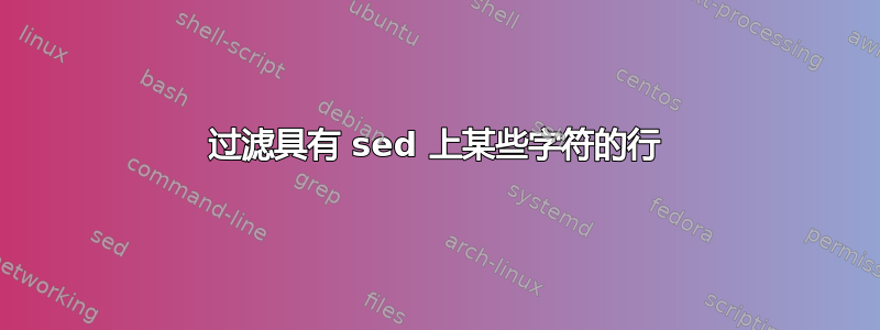 过滤具有 sed 上某些字符的行