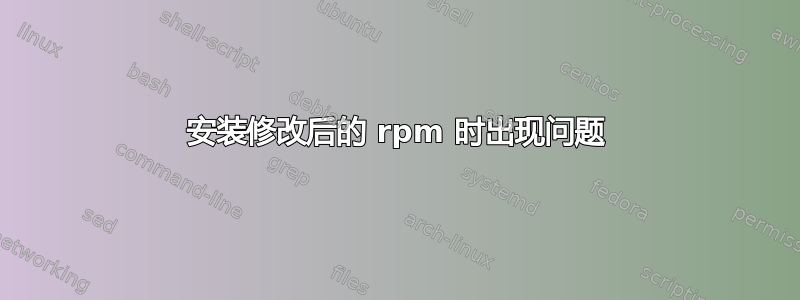 安装修改后的 rpm 时出现问题