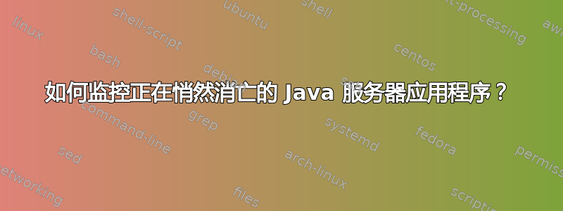 如何监控正在悄然消亡的 Java 服务器应用程序？