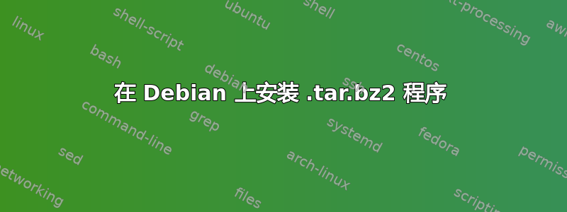 在 Debian 上安装 .tar.bz2 程序