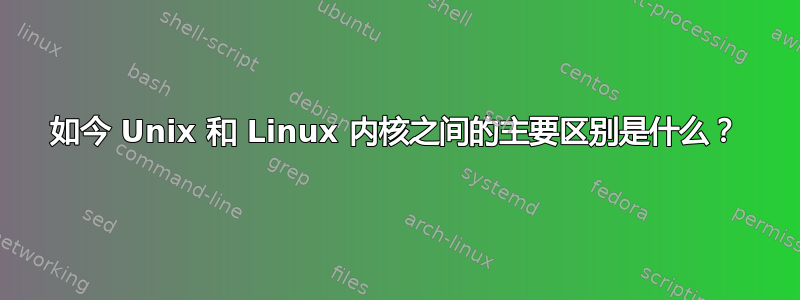 如今 Unix 和 Linux 内核之间的主要区别是什么？