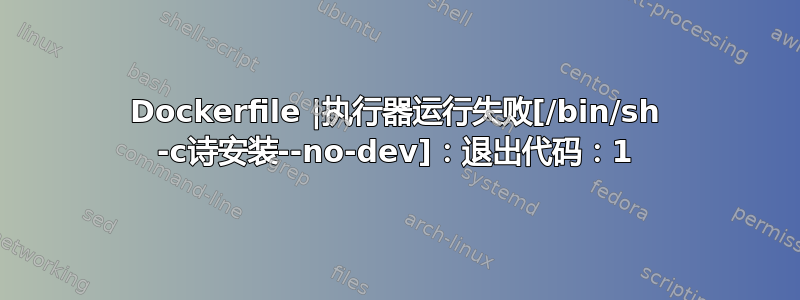 Dockerfile |执行器运行失败[/bin/sh -c诗安装--no-dev]：退出代码：1