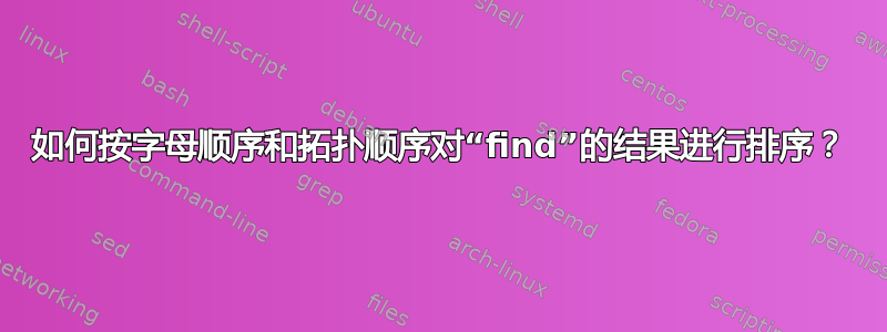 如何按字母顺序和拓扑顺序对“find”的结果进行排序？