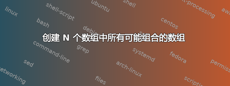 创建 N 个数组中所有可能组合的数组