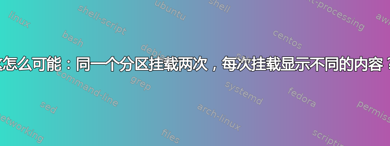 这怎么可能：同一个分区挂载两次，每次挂载显示不同的内容？