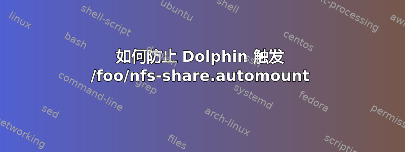 如何防止 Dolphin 触发 /foo/nfs-share.automount