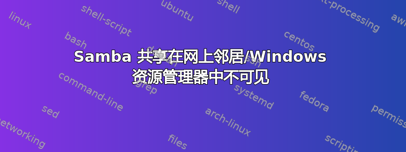 Samba 共享在网上邻居/Windows 资源管理器中不可见