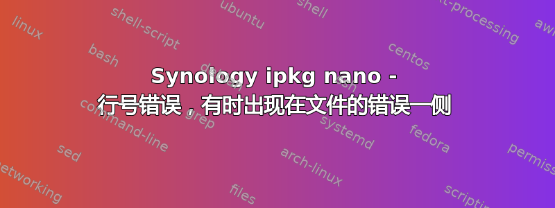 Synology ipkg nano - 行号错误，有时出现在文件的错误一侧