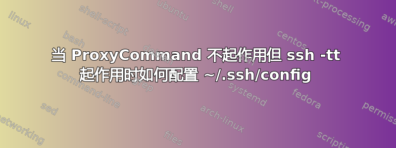 当 ProxyCommand 不起作用但 ssh -tt 起作用时如何配置 ~/.ssh/config