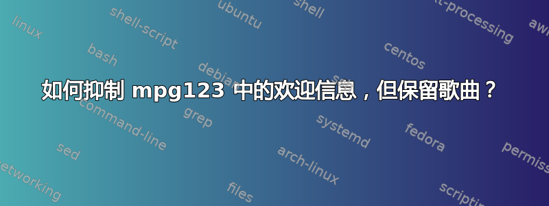 如何抑制 mpg123 中的欢迎信息，但保留歌曲？